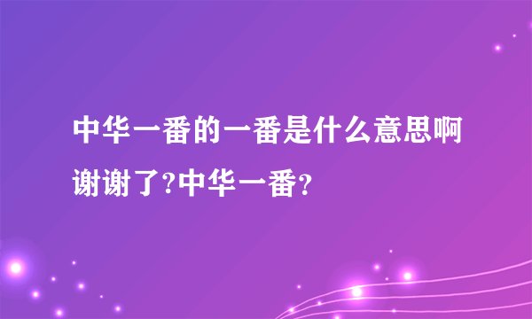 中华一番的一番是什么意思啊谢谢了?中华一番？