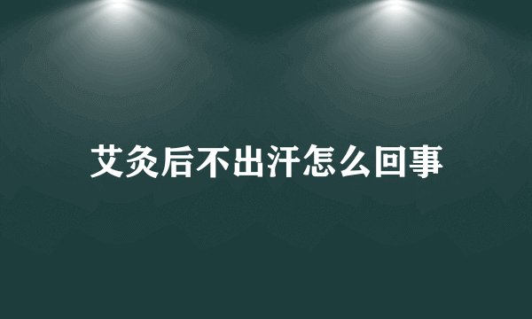 艾灸后不出汗怎么回事