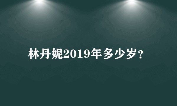 林丹妮2019年多少岁？