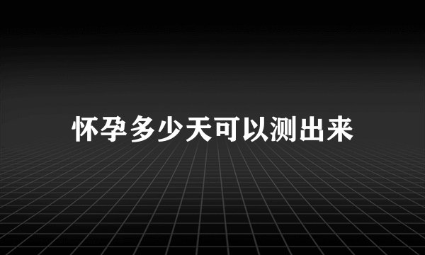 怀孕多少天可以测出来