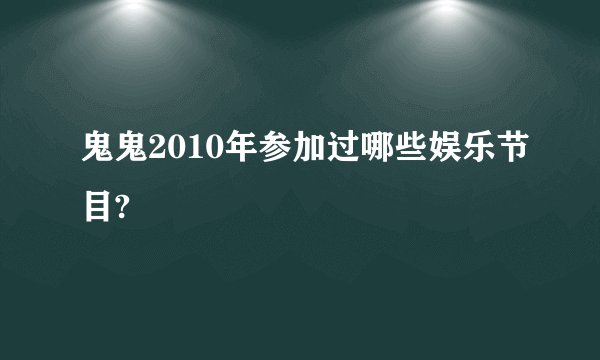 鬼鬼2010年参加过哪些娱乐节目?