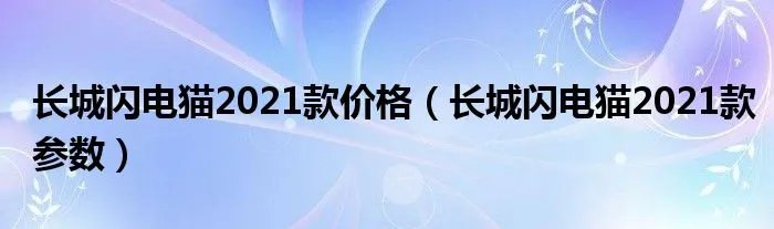 长城闪电猫2021款价格（长城闪电猫2021款参数）