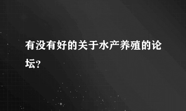 有没有好的关于水产养殖的论坛？