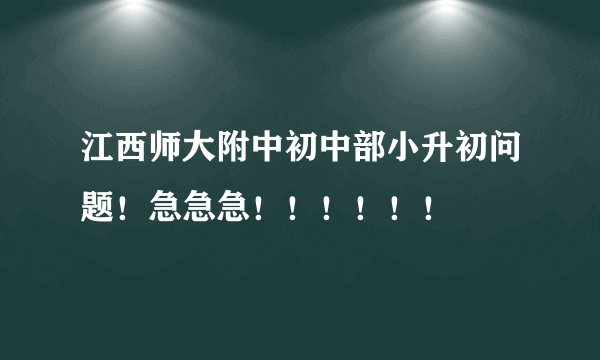 江西师大附中初中部小升初问题！急急急！！！！！！