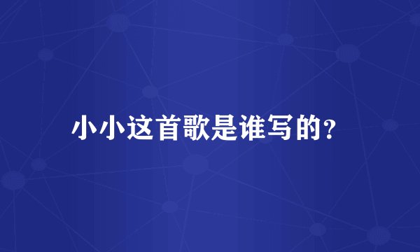 小小这首歌是谁写的？