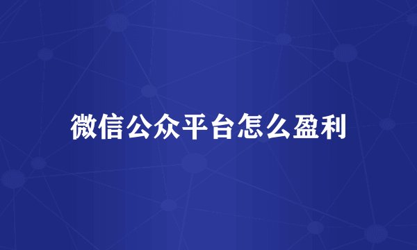 微信公众平台怎么盈利