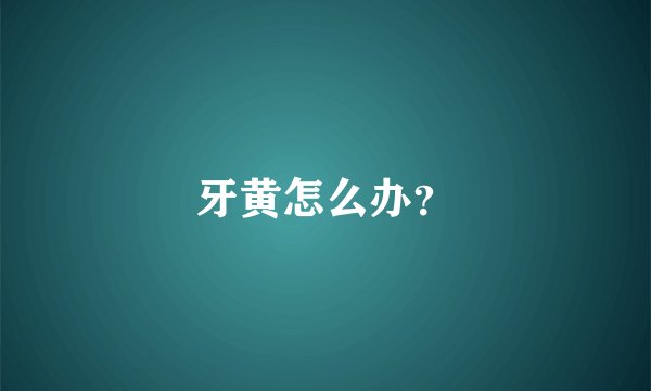 牙黄怎么办?
