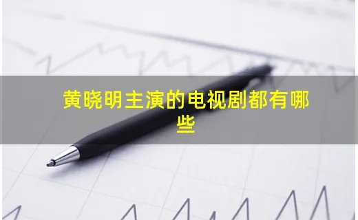 黄晓明主演的电视剧都有哪些