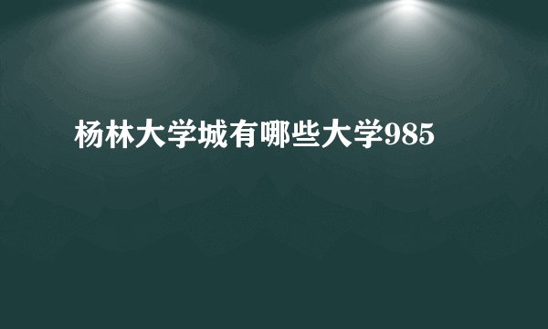 杨林大学城有哪些大学985
