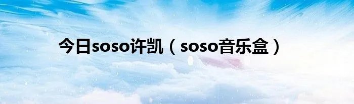 今日soso许凯（soso音乐盒）
