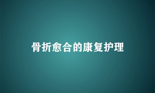 骨折愈合的康复护理