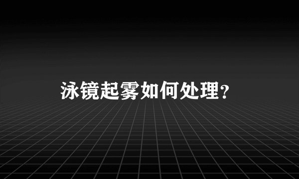 泳镜起雾如何处理？
