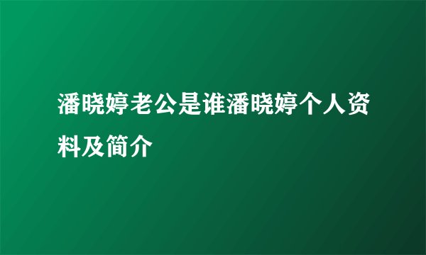 潘晓婷老公是谁潘晓婷个人资料及简介