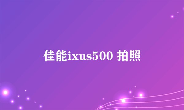 佳能ixus500 拍照