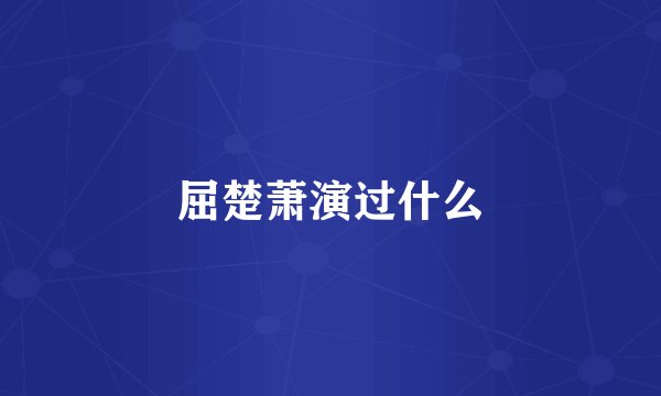 屈楚萧演过什么