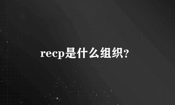 recp是什么组织？