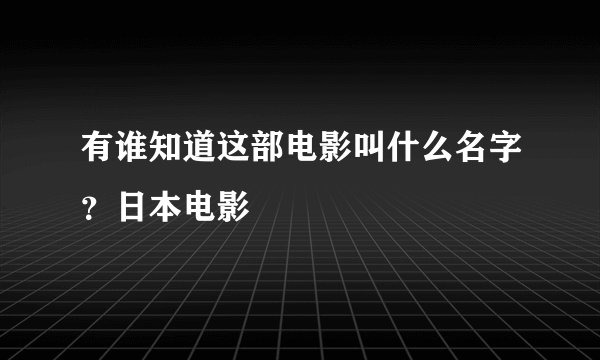 有谁知道这部电影叫什么名字？日本电影