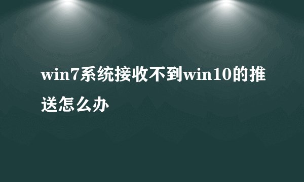 win7系统接收不到win10的推送怎么办
