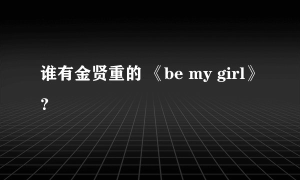 谁有金贤重的 《be my girl》？