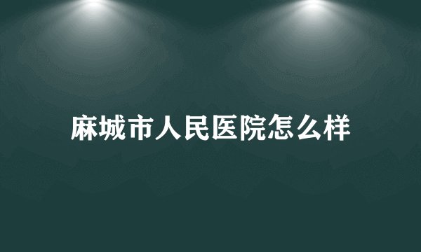 麻城市人民医院怎么样