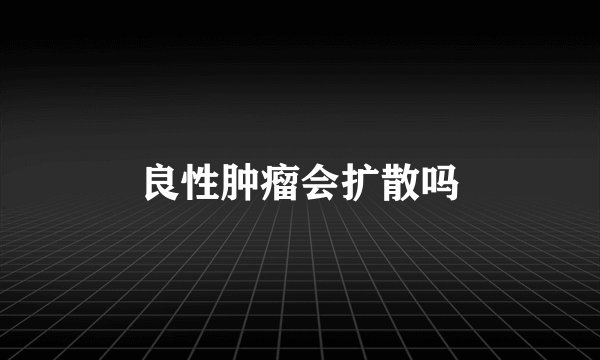 良性肿瘤会扩散吗