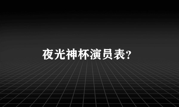 夜光神杯演员表？