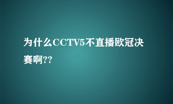 为什么CCTV5不直播欧冠决赛啊??