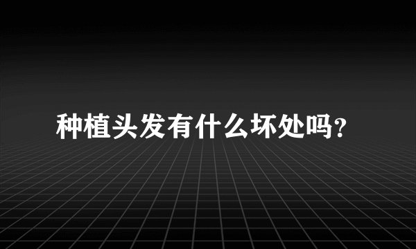 种植头发有什么坏处吗？