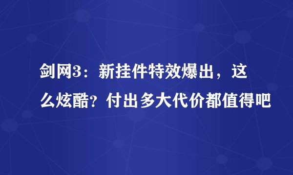剑网3：新挂件特效爆出，这么炫酷？付出多大代价都值得吧