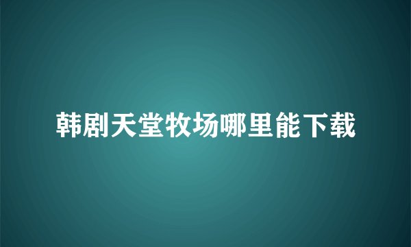 韩剧天堂牧场哪里能下载
