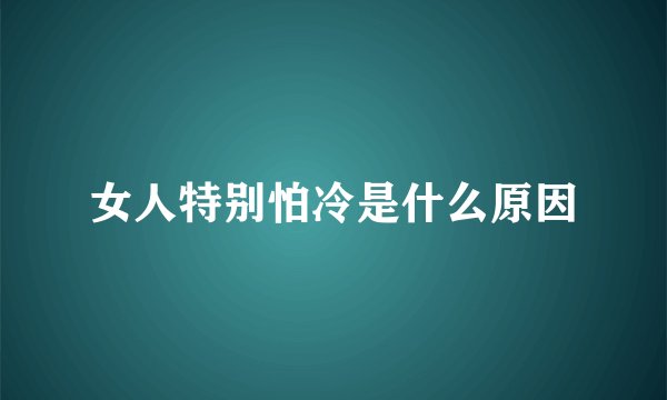 女人特别怕冷是什么原因