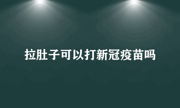 拉肚子可以打新冠疫苗吗