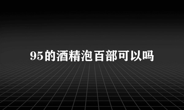 95的酒精泡百部可以吗