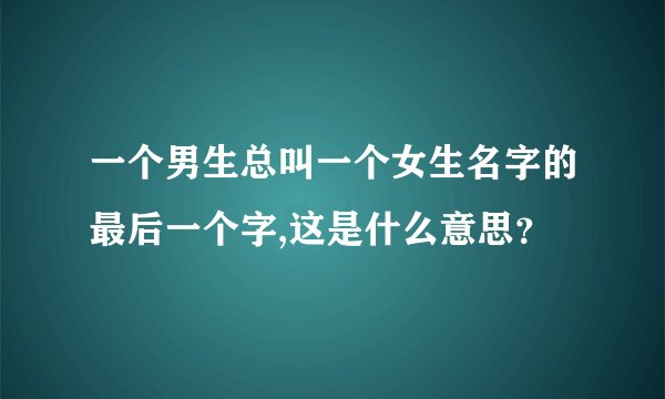 一个男生总叫一个女生名字的最后一个字,这是什么意思？