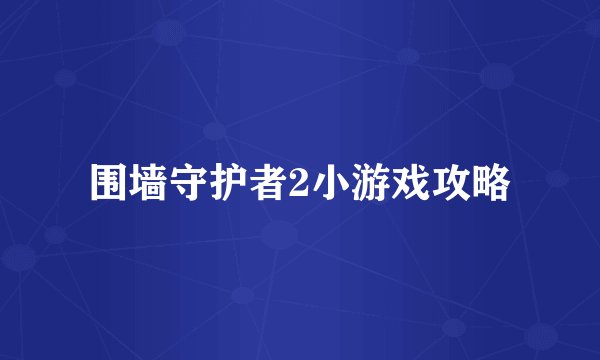 围墙守护者2小游戏攻略