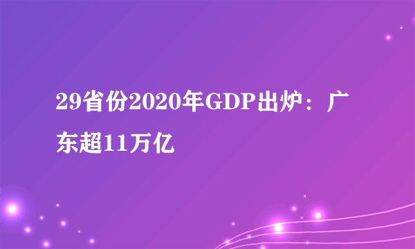 29省份2020年GDP出炉：广东超11万亿