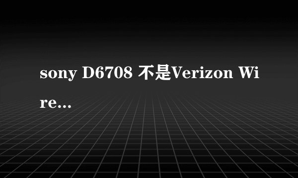 sony D6708 不是Verizon Wireless SIM 什么意思
