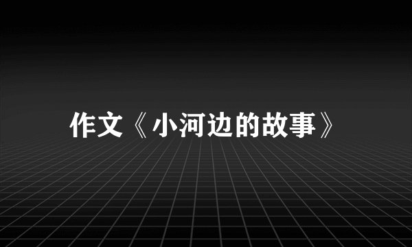 作文《小河边的故事》