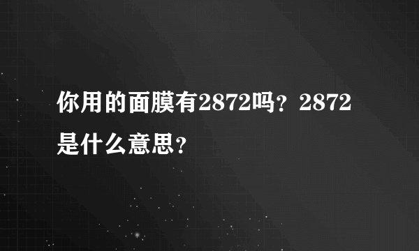 你用的面膜有2872吗？2872是什么意思？
