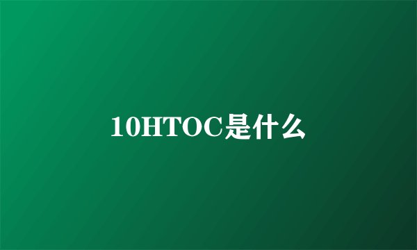 10HTOC是什么