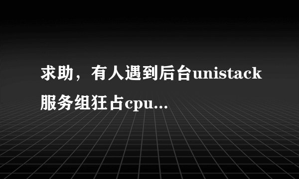 求助，有人遇到后台unistack服务组狂占cpu的情况吗？