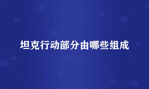坦克行动部分由哪些组成