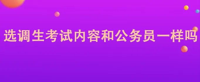 选调生考试内容和公务员一样吗