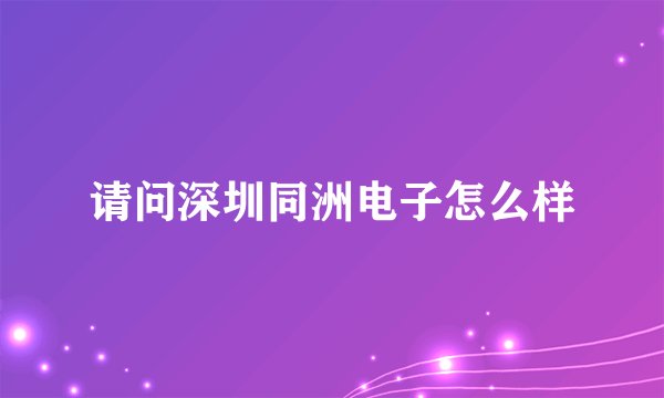 请问深圳同洲电子怎么样