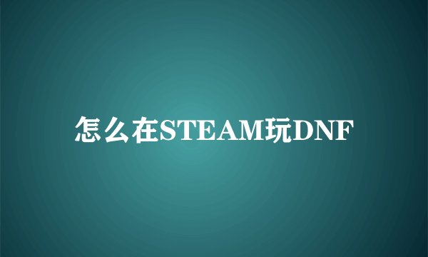 怎么在STEAM玩DNF