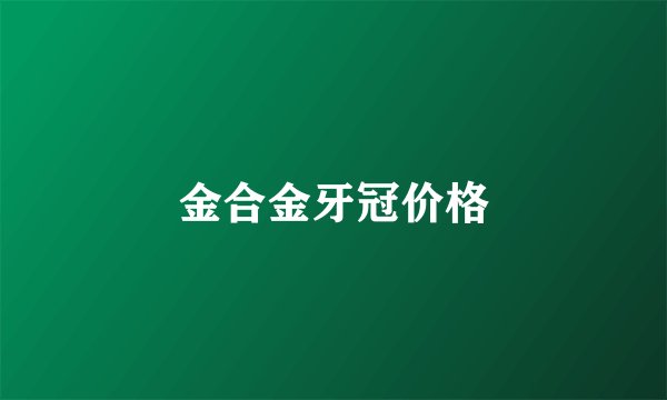 金合金牙冠价格