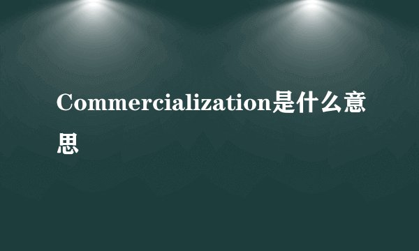 Commercialization是什么意思