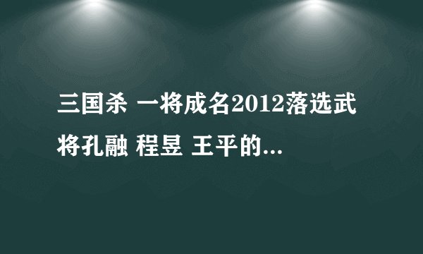 三国杀 一将成名2012落选武将孔融 程昱 王平的技能分别是什么啊