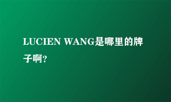 LUCIEN WANG是哪里的牌子啊？