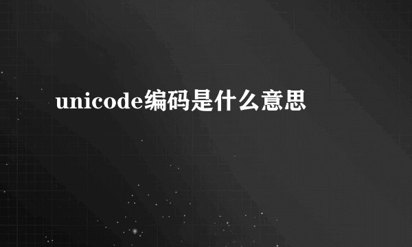 unicode编码是什么意思